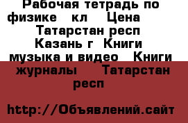 Рабочая тетрадь по физике 7 кл. › Цена ­ 100 - Татарстан респ., Казань г. Книги, музыка и видео » Книги, журналы   . Татарстан респ.